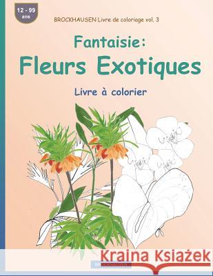 BROCKHAUSEN Livre de coloriage vol. 3 - Fantaisie: Fleurs Exotiques: Livre à colorier Golldack, Dortje 9781533509390 Createspace Independent Publishing Platform - książka