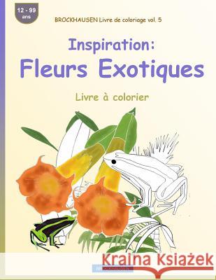 BROCKHAUSEN Livre de coloriage vol. 5 - Inspiration: Fleurs Exotiques: Livre à colorier Golldack, Dortje 9781533509505 Createspace Independent Publishing Platform - książka