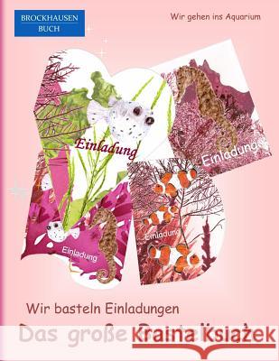 Brockhausen: Wir basteln Einladungen - Das grosse Bastelbuch: Wir gehen ins Aquarium Golldack, Dortje 9781517640170 Createspace Independent Publishing Platform - książka