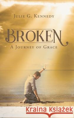 Broken: A Journey of Grace Julie G. Kennedy 9781639610594 Christian Faith Publishing, Inc - książka