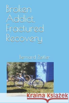 Broken Addict, Fractured Recovery Zeitler Bernard Zeitler 9798410807920 Independently published - książka