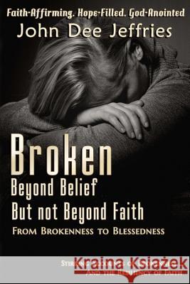 Broken Beyond Belief - But Not Beyond Faith: From Brokenness To Blessedness Jeffries, John Dee 9781945698408 Published by Parables - książka