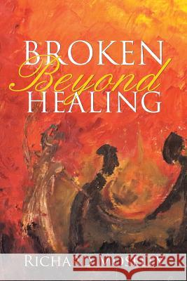 Broken Beyond Healing Richard Moseley 9781490875002 WestBow Press - książka