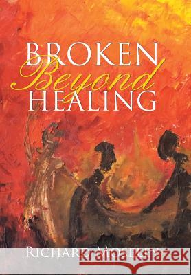 Broken Beyond Healing Richard Moseley 9781490875019 WestBow Press - książka