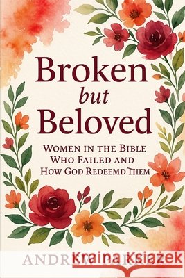 Broken but Beloved: Women in the Bible Who Failed and How God Redeemed Them Parker, Andrew 9798265976222 Independently Published - książka