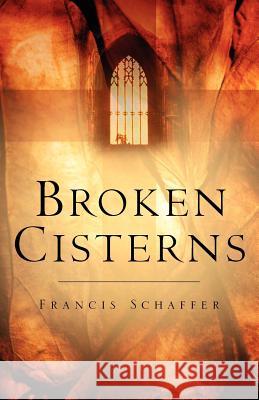 Broken Cisterns Francis Schaffer 9781594671203 Xulon Press - książka