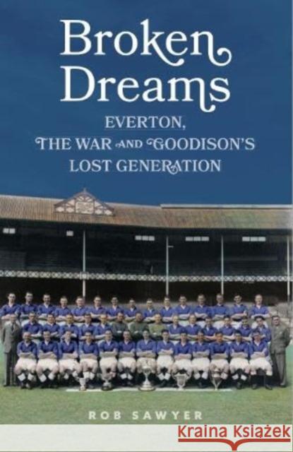 Broken Dreams: Everton, The War & Goodison’s Lost Generation Rob Sawyer 9781917064002 De Coubertin Books - książka