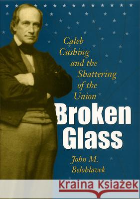 Broken Glass: Caleb Cushing & the Shattering of the Union Belohlavek, John M. 9780873388412 Kent State University Press - książka