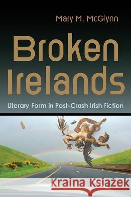 Broken Irelands: Literary Form in Post-Crash Irish Fiction Mary M. McGlynn 9780815637868 Syracuse University Press - książka