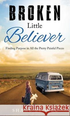 Broken Little Believer: Finding Purpose in All the Pretty Painful Pieces Shane Svorec 9781647468088 Author Academy Elite - książka