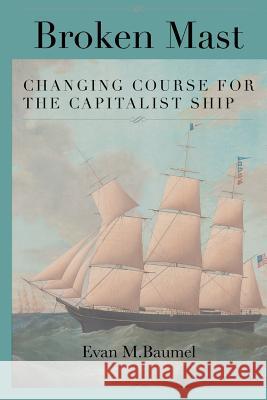 Broken Mast: Changing Course for the Capitalist Ship Evan M. Baumel 9780996016001 Glassblock Publishing - książka