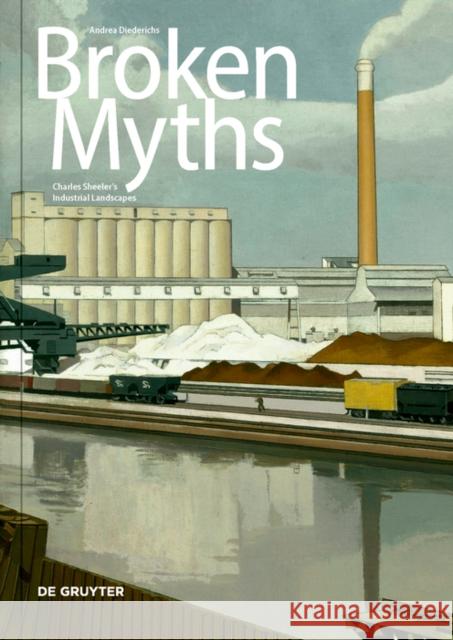 Broken Myths: Charles Sheeler\'s Industrial Landscapes Andrea Diederichs 9783110769456 de Gruyter - książka