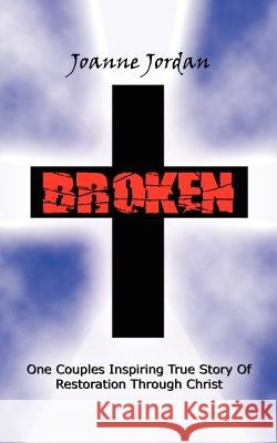 Broken: One Couples Inspiring True Story of Restoration Through Christ Joanne Jordan 9781425950644 Authorhouse - książka