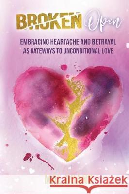 Broken Open: Embracing Heartache & Betrayal as Gateways to Unconditional Love Mal Duane Bryna Haynes 9781732742512 Inspired Living Publishing, LLC - książka