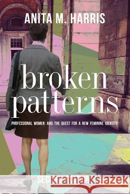 Broken Patterns: Professional Women and the Quest for a New Feminine Identity Anita M. Harris 9780615907062 Cambridge Common Press - książka