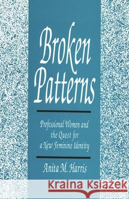 Broken Patterns: Professional Women and the Quest for a New Feminine Identity Anita M. Harris 9780814325513 Wayne State University Press - książka