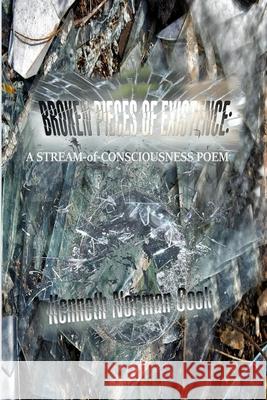 Broken Pieces of Existence: A STREAM-of-CONSCIOUSNESS POEM Cook, Kenneth Norman 9781716511455 Lulu.com - książka