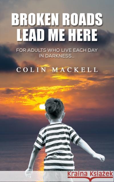 Broken Roads Lead Me Here: For Adults Who Live Each Day in Darkness… Colin Mackell 9781035822249 Austin Macauley Publishers - książka