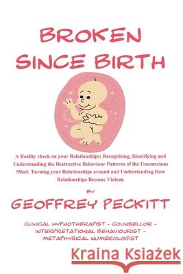 Broken Since Birth!: A Reality Check on Your Relationships; Recognising, Identifying and Understanding the Destructive Behaviour Patterns o Geoffrey Peckitt 9781984508744 Xlibris Au - książka