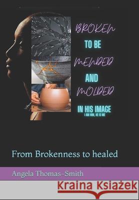 Broken to be Mended & Molded in His Image: From Brokenness to healed Angela Thomas-Smith 9798426953758 Independently Published - książka