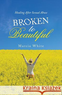 Broken to Beautiful: Healing After Sexual Abuse Marcia White 9781973605997 Westbow Press - książka