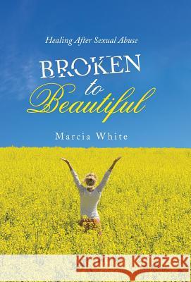 Broken to Beautiful: Healing After Sexual Abuse Marcia White 9781973606000 WestBow Press - książka