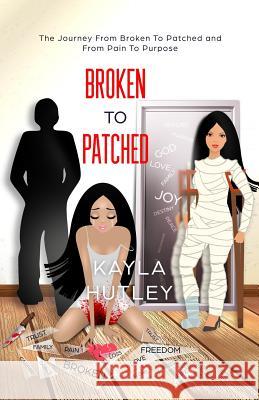 Broken To Patched: The Journey From Broken To Patched and From Pain To Purpose Kayla Hutley 9781080458769 Independently Published - książka