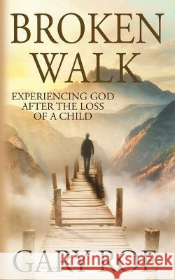 Broken Walk: Experiencing God After the Loss of a Child Gary Roe   9781950382743 Gary Roe - książka