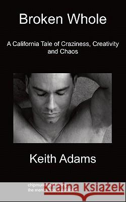 Broken Whole: A California Tale Of Craziness, Creativity And Chaos Keith Adams 9781849911429 Chipmunkapublishing - książka