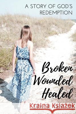 Broken. Wounded. Healed.: A Story of God's Redemption Stacie Taylor 9781546500599 Createspace Independent Publishing Platform - książka