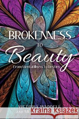 Brokenness To Beauty: From Mental Illness to Destiny Victoria Waddell, Melissa Fanning 9781662840128 Xulon Press - książka