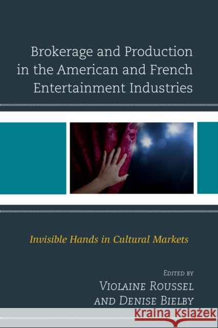 Brokerage and Production in the American and French Entertainment Industries: Invisible Hands in Cultural Markets Roussel, Violaine 9780739193136 Lexington Books - książka