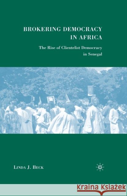 Brokering Democracy in Africa: The Rise of Clientelist Democracy in Senegal Linda J. Beck L. Beck 9781349371211 Palgrave MacMillan - książka