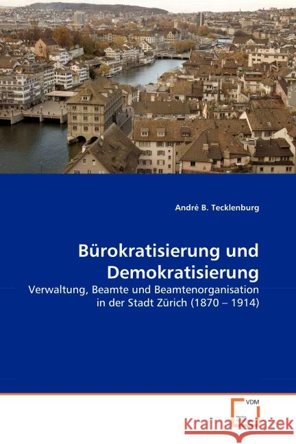 Bürokratisierung und Demokratisierung : Verwaltung, Beamte und Beamtenorganisation in der Stadt Zürich (1870   1914) Tecklenburg, André B. 9783639183696 VDM Verlag Dr. Müller - książka