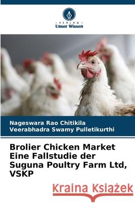 Brolier Chicken Market Eine Fallstudie der Suguna Poultry Farm Ltd, VSKP Chitikila, Nageswara Rao, Pulletikurthi, Veerabhadra Swamy 9786208722500 Verlag Unser Wissen - książka
