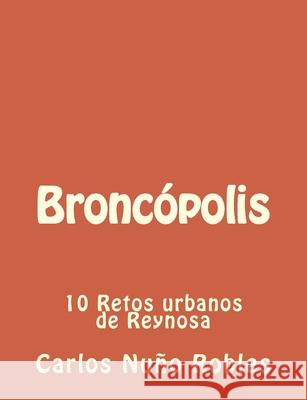 Broncopolis: 10 Retos urbanos de Reynosa Carlos Nuno Robles 9781543024487 Createspace Independent Publishing Platform - książka