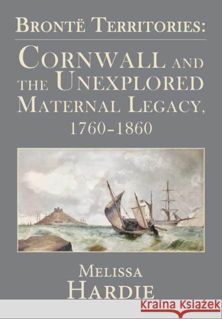 Brontë Territories: Cornwall and the Unexplored Maternal Legacy, 1760-1860 Hardie, Melissa 9781911454434 Edward Everett Root - książka