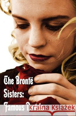 Bronte Sisters: Famous Novels - Unabridged - Wuthering Heights, Agnes Grey, the Tenant of Wildfell Hall, Jane Eyre Bronte, Charlotte 9781781392508 Benediction Classics - książka