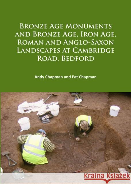 Bronze Age Monuments and Bronze Age, Iron Age, Roman and Anglo-Saxon Landscapes at Cambridge Road, Bedford Chapman, Andy|||Chapman, Pat 9781784916046  - książka