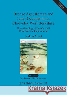 Bronze Age, Roman and Later Occupation at Chieveley, West Berkshire: The archaeology of the A34/M4 Road Junction Improvement Mudd, Andrew 9781407300382 British Archaeological Reports - książka