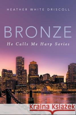 Bronze: He Calls Me Harp Series Heather White Driscoll 9781665758956 Archway Publishing - książka