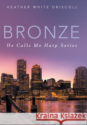 Bronze: He Calls Me Harp Series Heather White Driscoll 9781665758970 Archway Publishing - książka