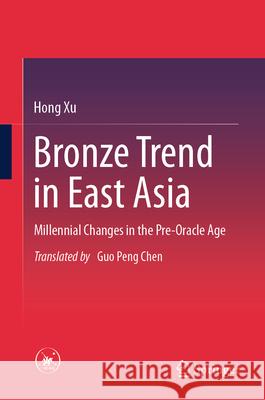 Bronze Trend in East Asia: Millennial Changes in the Pre-Oracle Age Hong Xu Guopeng Chen 9789819637072 Springer - książka