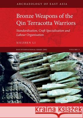 Bronze Weapons of the Qin Terracotta Warriors: Standardisation, craft specialisation and labour organisation Xiuzhen Li   9781407316901 BAR Publishing - książka