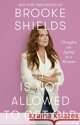Brooke Shields is Not Allowed to Get Old: Thoughts on ageing as a woman Brooke Shields 9780349441948 Little, Brown Book Group - książka