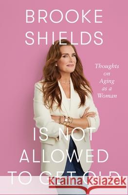 Brooke Shields Is Not Allowed to Get Old: Thoughts on Aging as a Woman Shields, Brooke 9781250346940 Flatiron Books - książka