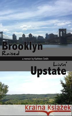 Brooklyn Raised / Livin' Upstate Kathleen Smith 9781514282977 Createspace - książka
