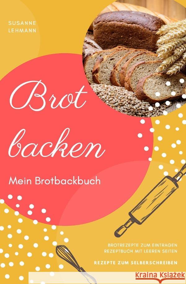 Brot backen Mein Brotbackbuch Brotrezepte zum Eintragen Rezeptbuch mit leeren Seiten Rezepte zum Selberschreiben Lehmann, Susanne 9783753133669 epubli - książka