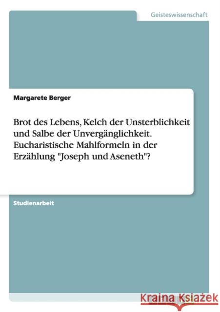 Brot des Lebens, Kelch der Unsterblichkeit und Salbe der Unvergänglichkeit. Eucharistische Mahlformeln in der Erzählung Joseph und Aseneth? Berger, Margarete 9783656770022 Grin Verlag Gmbh - książka