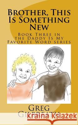 Brother, This Is Something New: Book Three in the Daddy Is My Favorite Word series Gilbreath, Greg 9781545370759 Createspace Independent Publishing Platform - książka